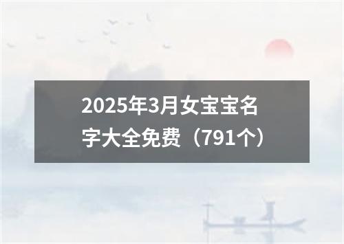 2025年3月女宝宝名字大全免费（791个）