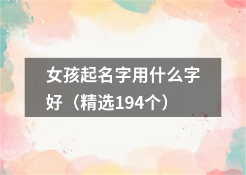 女孩起名字用什么字好（精选194个）