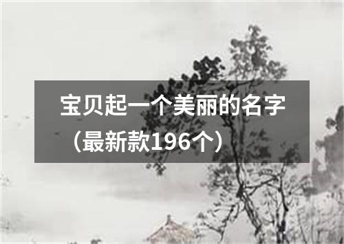 宝贝起一个美丽的名字（最新款196个）