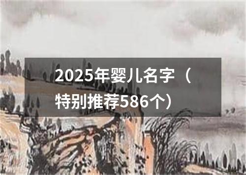 2025年婴儿名字（特别推荐586个）