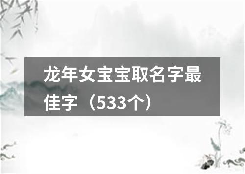 龙年女宝宝取名字最佳字（533个）