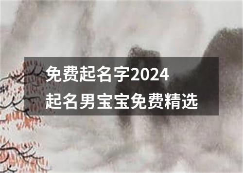 免费起名字2024起名男宝宝免费精选