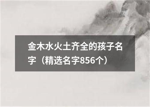 金木水火土齐全的孩子名字（精选名字856个）