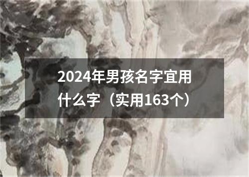 2024年男孩名字宜用什么字（实用163个）