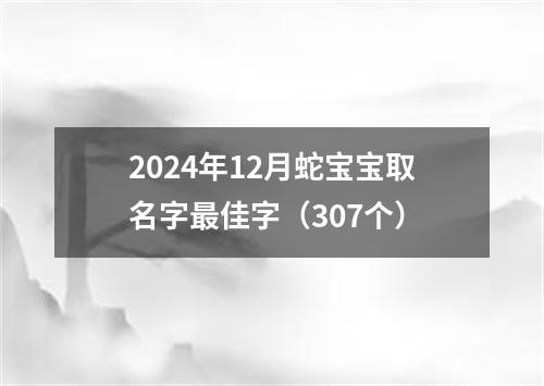 2024年12月蛇宝宝取名字最佳字（307个）