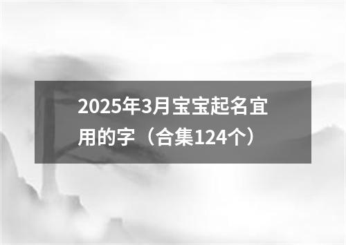 2025年3月宝宝起名宜用的字（合集124个）