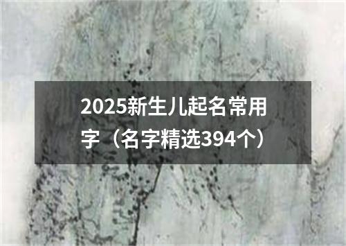 2025新生儿起名常用字（名字精选394个）