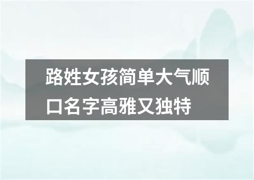 路姓女孩简单大气顺口名字高雅又独特