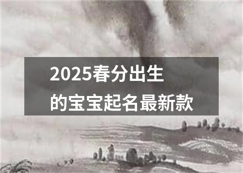 2025春分出生的宝宝起名最新款