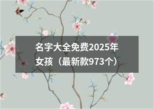 名字大全免费2025年女孩（最新款973个）