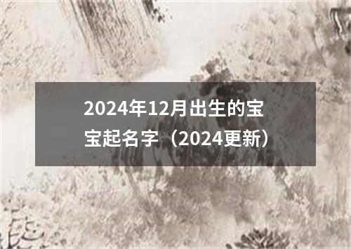 2024年12月出生的宝宝起名字（2024更新）