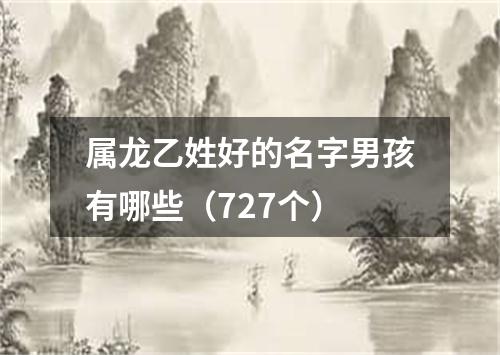 属龙乙姓好的名字男孩有哪些（727个）