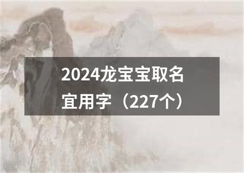 2024龙宝宝取名宜用字（227个）