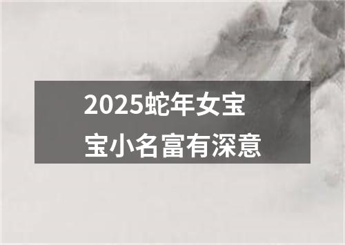 2025蛇年女宝宝小名富有深意