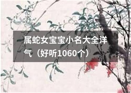 属蛇女宝宝小名大全洋气（好听1060个）