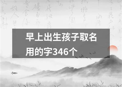 早上出生孩子取名用的字346个