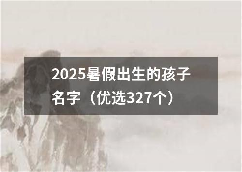 2025暑假出生的孩子名字（优选327个）