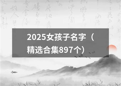 2025女孩子名字（精选合集897个）