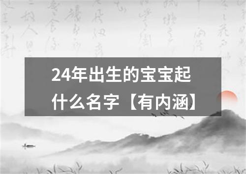 24年出生的宝宝起什么名字【有内涵】