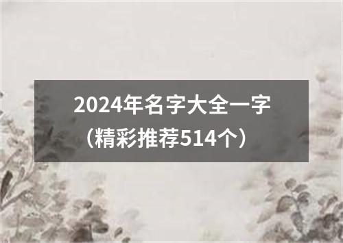 2024年名字大全一字（精彩推荐514个）