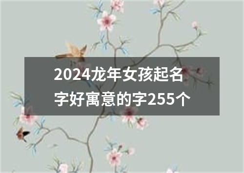 2024龙年女孩起名字好寓意的字255个