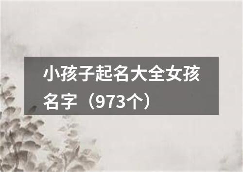 小孩子起名大全女孩名字（973个）