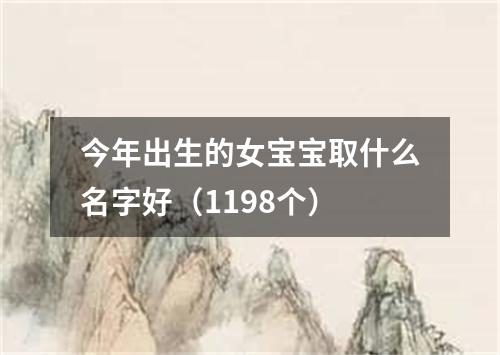 今年出生的女宝宝取什么名字好（1198个）