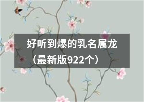 好听到爆的乳名属龙（最新版922个）