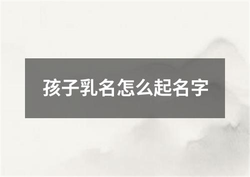 孩子乳名怎么起名字