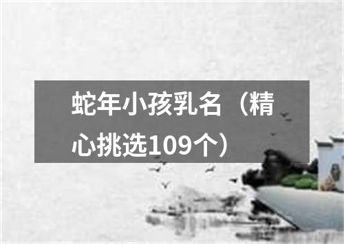 蛇年小孩乳名（精心挑选109个）