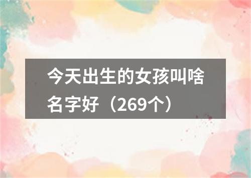 今天出生的女孩叫啥名字好（269个）