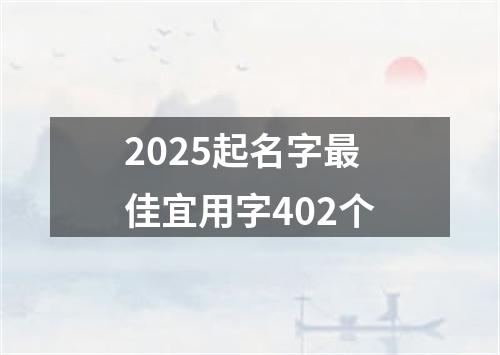 2025起名字最佳宜用字402个