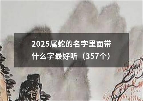 2025属蛇的名字里面带什么字最好听（357个）