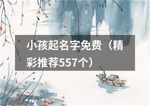 小孩起名字免费（精彩推荐557个）