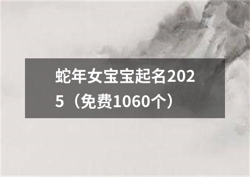 蛇年女宝宝起名2025（免费1060个）