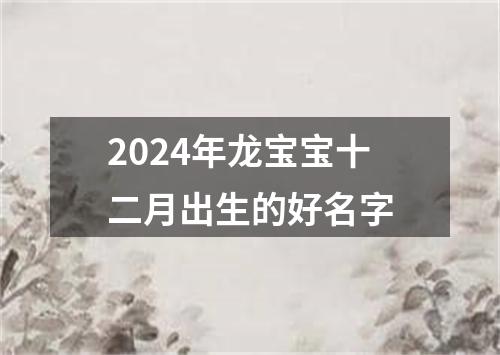 2024年龙宝宝十二月出生的好名字