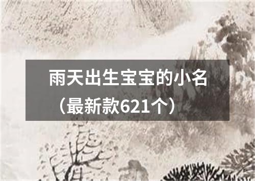 雨天出生宝宝的小名（最新款621个）