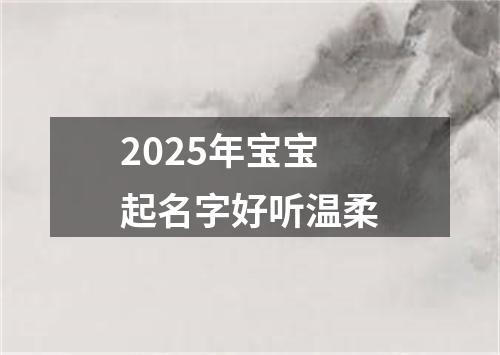 2025年宝宝起名字好听温柔