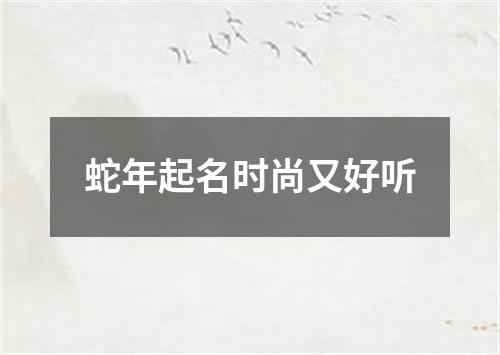 蛇年起名时尚又好听