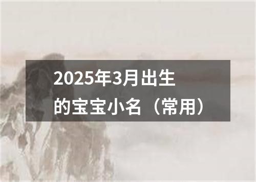 2025年3月出生的宝宝小名（常用）