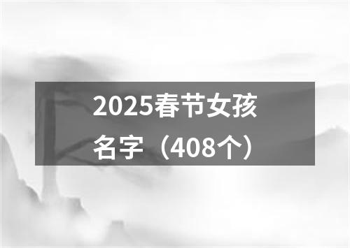 2025春节女孩名字（408个）