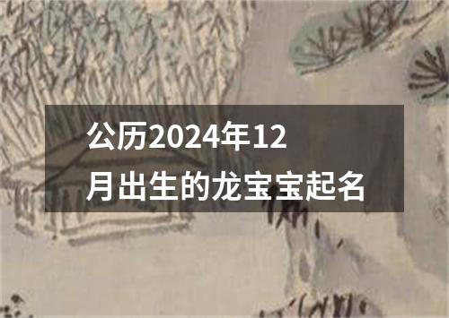 公历2024年12月出生的龙宝宝起名