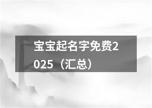 宝宝起名字免费2025（汇总）