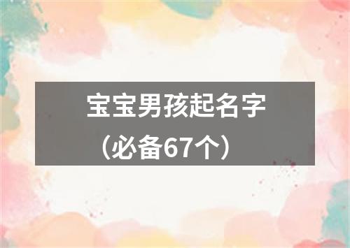 宝宝男孩起名字（必备67个）