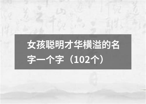 女孩聪明才华横溢的名字一个字（102个）