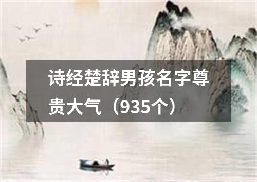 诗经楚辞男孩名字尊贵大气（935个）