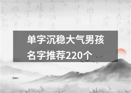 单字沉稳大气男孩名字推荐220个