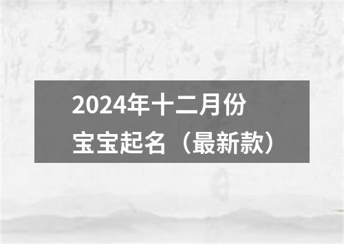 2024年十二月份宝宝起名（最新款）