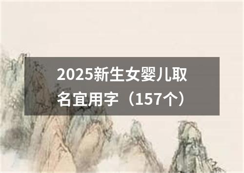 2025新生女婴儿取名宜用字（157个）