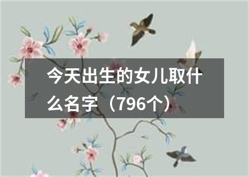 今天出生的女儿取什么名字（796个）